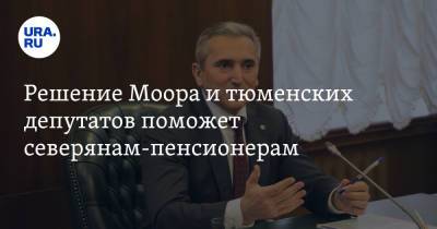 Александр Моора - Решение Моора и тюменских депутатов поможет северянам-пенсионерам - ura.news - Тюменская обл. - Югра - окр. Янао