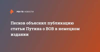 Песков объяснил публикацию статьи Путина о ВОВ в немецком издании