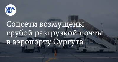 Соцсети возмущены грубой разгрузкой почты в аэропорту Сургута. Видео