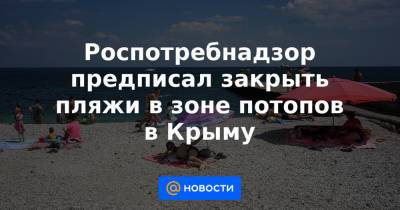 Роспотребнадзор предписал закрыть пляжи в зоне потопов в Крыму