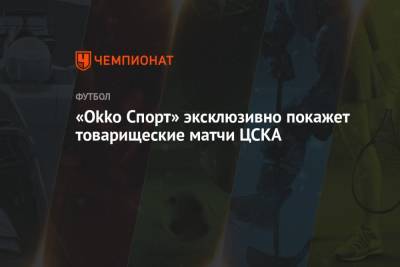 «Okko Спорт» эксклюзивно покажет товарищеские матчи ЦСКА