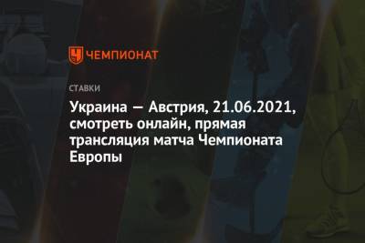 Украина — Австрия, 21.06.2021, смотреть онлайн, прямая трансляция матча Чемпионата Европы