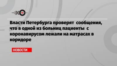 Власти Петербурга проверят сообщения, что в одной из больниц пациенты с коронавирусом лежали на матрасах в коридоре