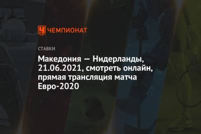 Македония — Нидерланды, 21.06.2021, смотреть онлайн, прямая трансляция матча Евро-2020