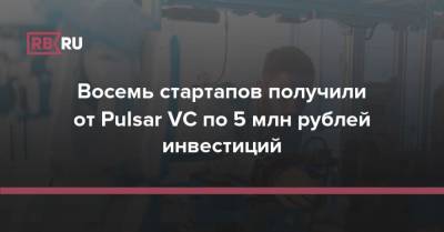 Восемь стартапов получили от Pulsar VC по 5 млн рублей инвестиций - rb.ru - Россия - респ. Татарстан - Эстония - Латвия - Ирландия