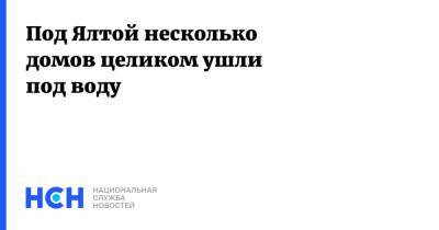 Под Ялтой несколько домов целиком ушли под воду - nsn.fm - Крым - Янина Павленко