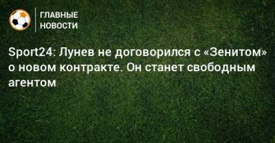 Sport24: Лунев не договорился с «Зенитом» о новом контракте. Он станет свободным агентом