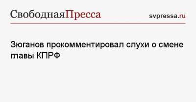 Зюганов прокомментировал слухи о смене главы КПРФ