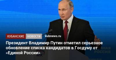 Президент Владимир Путин отметил серьезное обновление списка кандидатов в Госдуму от «Единой России»