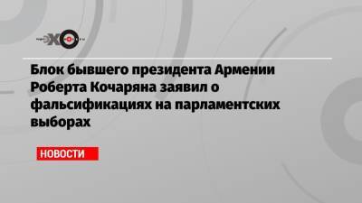 Блок бывшего президента Армении Роберта Кочаряна заявил о фальсификациях на парламентских выборах
