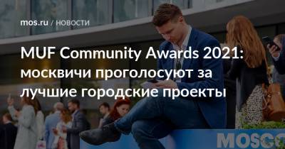 MUF Community Awards 2021: москвичи проголосуют за лучшие городские проекты