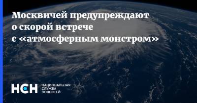 Москвичей предупреждают о скорой встрече с «атмосферным монстром»