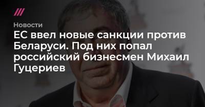 ЕС ввел новые санкции против Беларуси. Под них попал российский бизнесмен Михаил Гуцериев