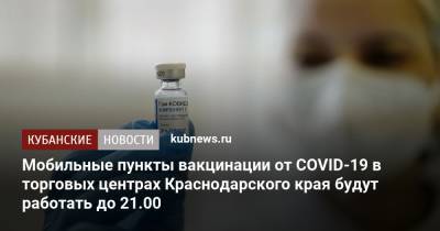 Мобильные пункты вакцинации от COVID-19 в торговых центрах Краснодарского края будут работать до 21.00
