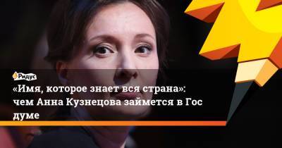 «Имя, которое знает вся страна»: чем Анна Кузнецова займется вГосдуме