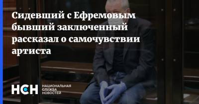 Сидевший с Ефремовым бывший заключенный рассказал о самочувствии артиста