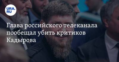 Глава российского телеканала пообещал убить критиков Кадырова