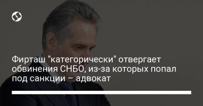 Дмитрий Фирташ - Фирташ "категорически" отвергает обвинения СНБО, из-за которых попал под санкции – адвокат - liga.net