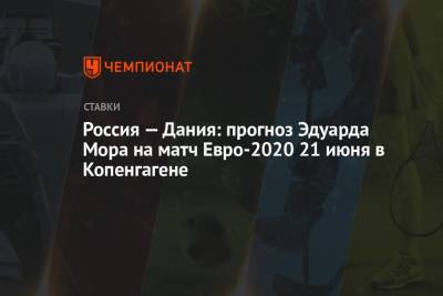Россия — Дания: прогноз Эдуарда Мора на матч Евро-2020 21 июня в Копенгагене