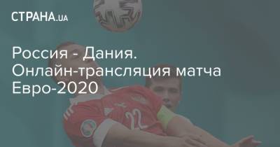Россия - Дания. Онлайн-трансляция матча Евро-2020