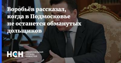 Воробьёв рассказал, когда в Подмосковье не останется обманутых дольщиков