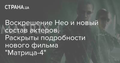 Воскрешение Нео и новый состав актеров. Раскрыты подробности нового фильма "Матрица-4"