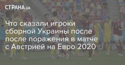 Что сказали игроки сборной Украины после после поражения в матче с Австрией на Евро 2020