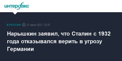 Нарышкин заявил, что Сталин с 1932 года отказывался верить в угрозу Германии