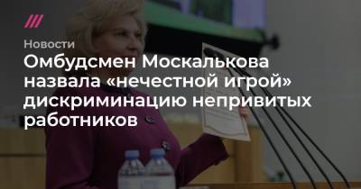 Омбудсмен Москалькова назвала «нечестной игрой» дискриминацию непривитых работников