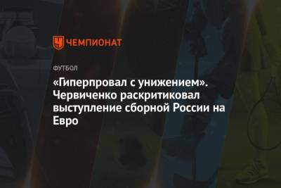 «Гиперпровал с унижением». Червиченко раскритиковал выступление сборной России на Евро