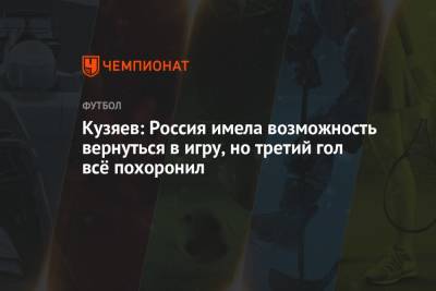 Кузяев: Россия имела возможность вернуться в игру, но третий гол всё похоронил