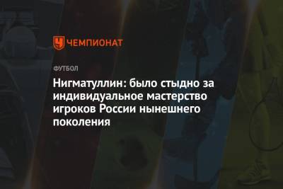 Нигматуллин: было стыдно за индивидуальное мастерство игроков России нынешнего поколения