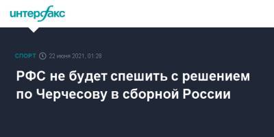 РФС не будет спешить с решением по Черчесову в сборной России
