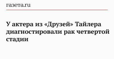 У актера из «Друзей» Тайлера диагностировали рак четвертой стадии - gazeta.ru