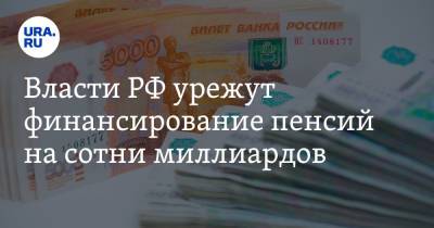 Власти РФ урежут финансирование пенсий на сотни миллиардов