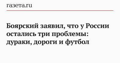 Боярский заявил, что у России остались три проблемы: дураки, дороги и футбол