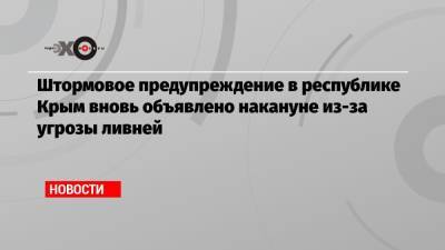 Штормовое предупреждение в республике Крым вновь объявлено накануне из-за угрозы ливней