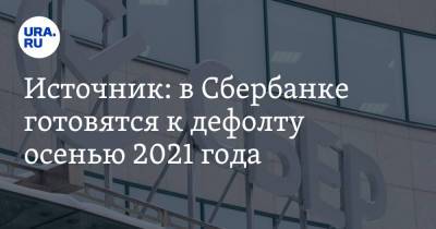 Источник: в Сбербанке готовятся к дефолту осенью 2021 года