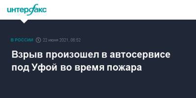 Взрыв произошел в автосервисе под Уфой во время пожара