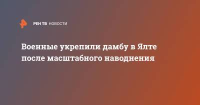 Военные укрепили дамбу в Ялте после масштабного наводнения