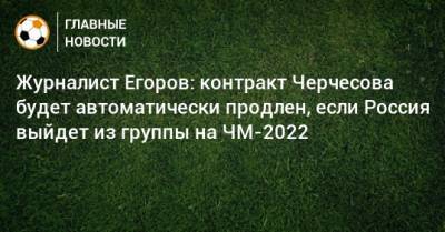 Журналист Егоров: контракт Черчесова будет автоматически продлен, если Россия выйдет из группы на ЧМ-2022