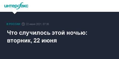 Что случилось этой ночью: вторник, 22 июня