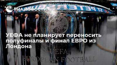 УЕФА не планирует переносить полуфиналы и финал ЕВРО из Лондона