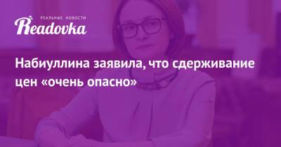 Эльвира Набиуллина - Набиуллина заявила, что сдерживание цен «очень опасно» - readovka.news