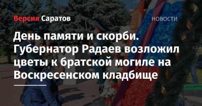 День памяти и скорби. Губернатор Радаев возложил цветы к братской могиле на Воскресенском кладбище