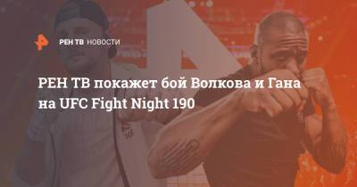 Александр Волков - Алистар Оверим - покажет бой Волкова и Гана на UFC Fight Night 190 - ren.tv - Гана