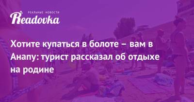 Хотите купаться в болоте – вам в Анапу: турист рассказал об отдыхе на родине