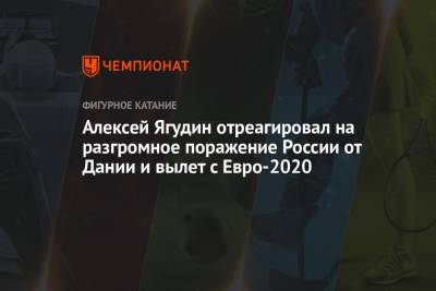 Алексей Ягудин отреагировал на разгромное поражение России от Дании и вылет с Евро-2020