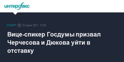 Вице-спикер Госдумы призвал Черчесова и Дюкова уйти в отставку