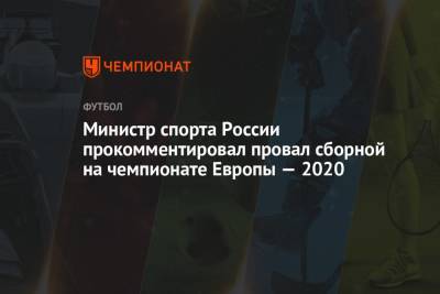 Министр спорта России прокомментировал провал сборной на чемпионате Европы — 2020